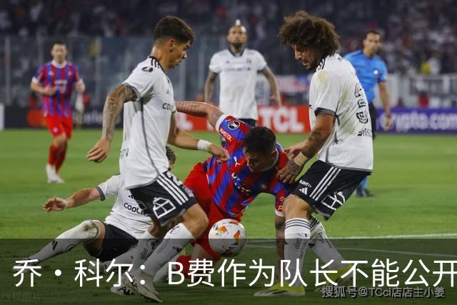 乔·科尔：B费作为队长不能公开质疑战术 弗爵时期绝不会发生这事
